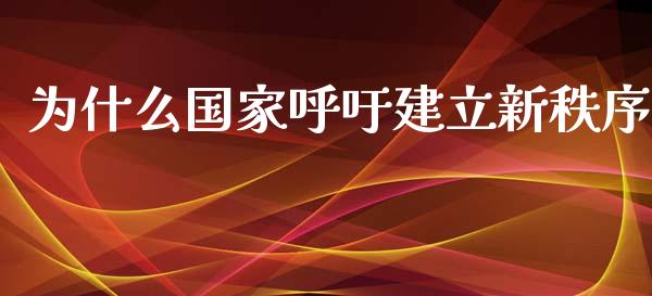 为什么国家呼吁建立新秩序_https://m.15771688.com_期货开户_第1张