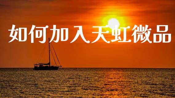 如何加入天虹微品_https://m.15771688.com_期货手续费_第1张