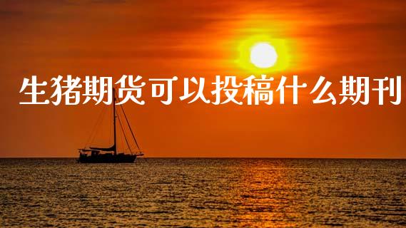 生猪期货可以投稿什么期刊_https://m.15771688.com_期货开户_第1张
