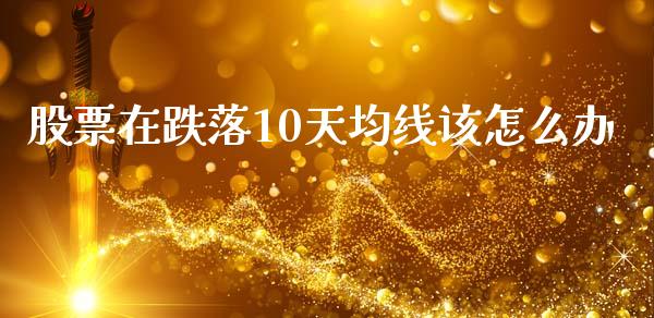股票在跌落10天均线该怎么办_https://m.15771688.com_期货开户_第1张