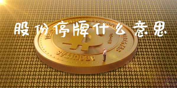 股份停牌什么意思_https://m.15771688.com_美国道指_第1张