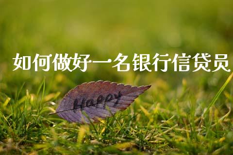 如何做好一名银行信贷员_道指实时行情_第1张_期货开户_期货手续费_道指实时行情_美国道指 如何做好一名银行信贷员_https://m.15771688.com_道指实时行情_第1张