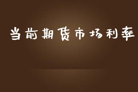 当前期货市场利率_https://m.15771688.com_期货开户_第1张