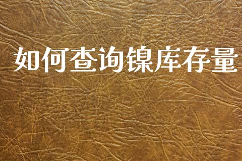 如何查询镍库存量_https://m.15771688.com_期货手续费_第1张
