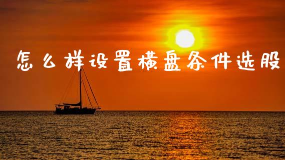 怎么样设置横盘条件选股_https://m.15771688.com_期货开户_第1张
