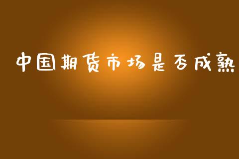 中国期货市场是否成熟_https://m.15771688.com_道指实时行情_第1张