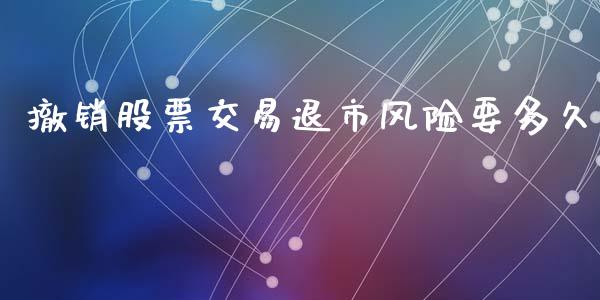 撤销股票交易退市风险要多久_https://m.15771688.com_道指实时行情_第1张