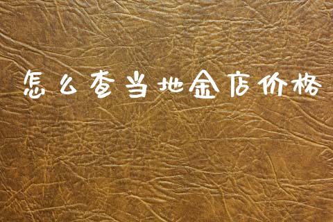 怎么查当地金店价格_https://m.15771688.com_美国道指_第1张