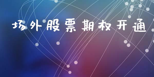 场外股票期权开通_https://m.15771688.com_期货手续费_第1张