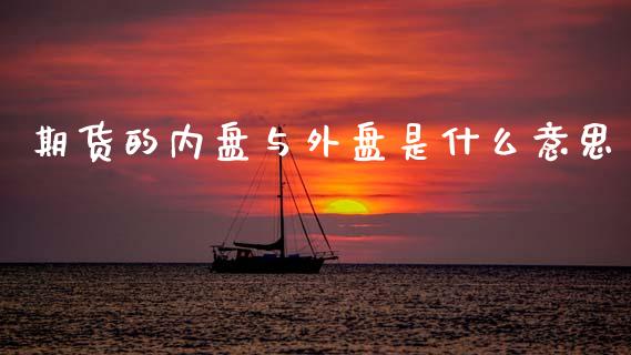 期货的内盘与外盘是什么意思_https://m.15771688.com_期货开户_第1张