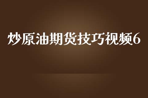 炒原油期货技巧视频6_https://m.15771688.com_期货开户_第1张