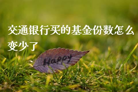 交通银行买的基金份数怎么变少了_https://m.15771688.com_美国道指_第1张