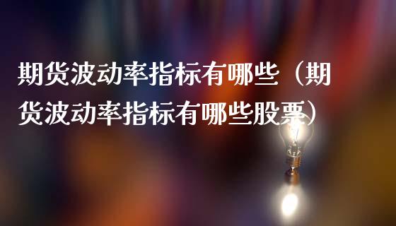 期货波动率指标有哪些（期货波动率指标有哪些股票）_https://m.15771688.com_期货手续费_第1张