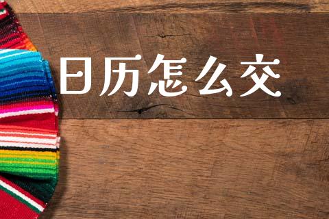 日历怎么交_https://m.15771688.com_期货开户_第1张