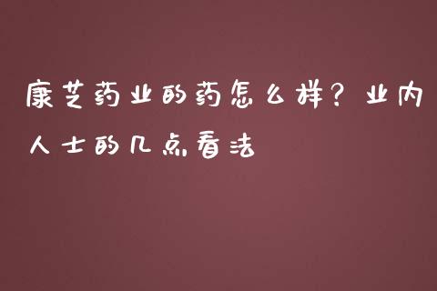 康芝药业的药怎么样？业内人士的几点看法_https://m.15771688.com_期货手续费_第1张