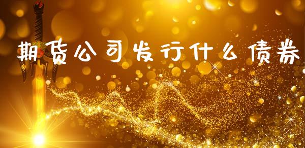 期货公司发行什么债券_https://m.15771688.com_期货开户_第1张