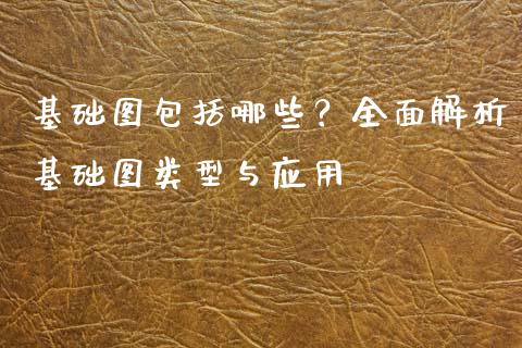 基础图包括哪些？全面解析基础图类型与应用_https://m.15771688.com_道指实时行情_第1张