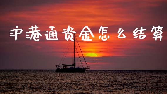 沪港通资金怎么结算_https://m.15771688.com_期货开户_第1张