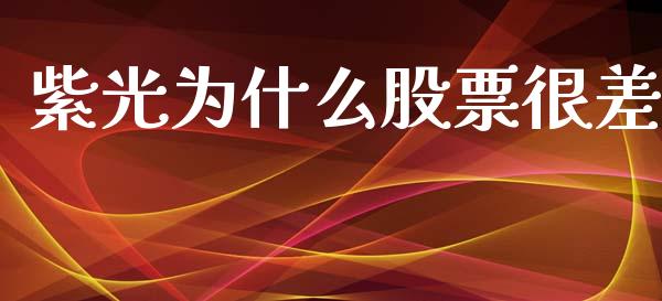 紫光为什么股票很差_https://m.15771688.com_期货开户_第1张