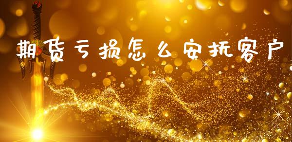 期货亏损怎么安抚客户_https://m.15771688.com_期货开户_第1张