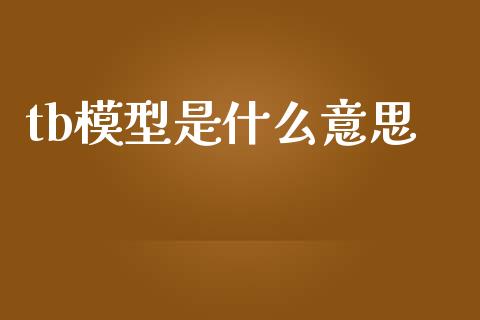 tb模型是什么意思_https://m.15771688.com_期货手续费_第1张