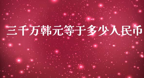三千万韩元等于多少人民币_https://m.15771688.com_期货手续费_第1张
