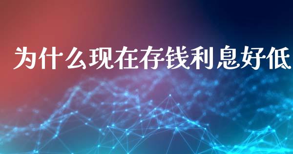 为什么现在存钱利息好低_https://m.15771688.com_期货手续费_第1张