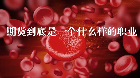 期货到底是一个什么样的职业_https://m.15771688.com_期货手续费_第1张