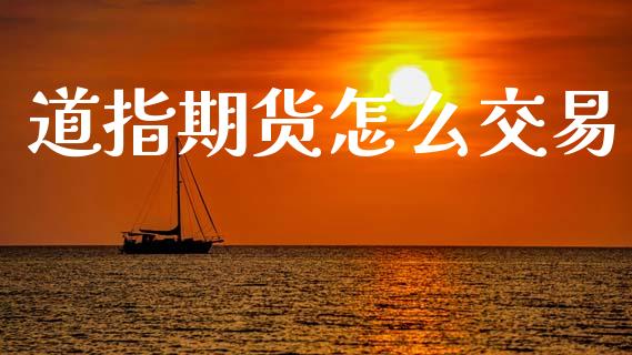 道指期货怎么交易_https://m.15771688.com_期货开户_第1张