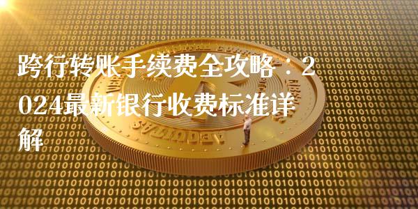 跨行转账手续费全攻略：2024最新银行收费标准详解_https://m.15771688.com_期货开户_第1张