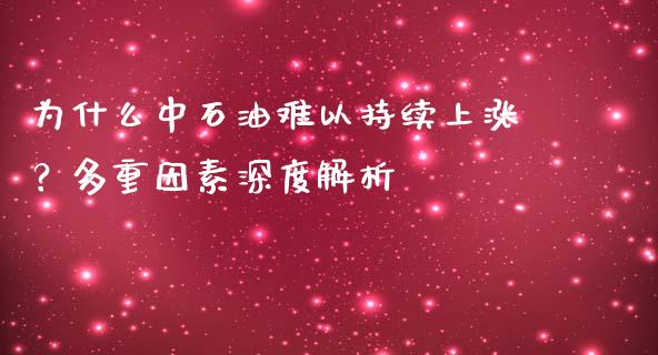 为什么中石油难以持续上涨？多重因素深度解析_https://m.15771688.com_期货开户_第1张