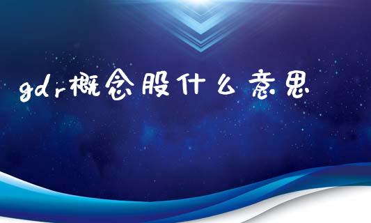 gdr概念股什么意思_https://m.15771688.com_期货开户_第1张