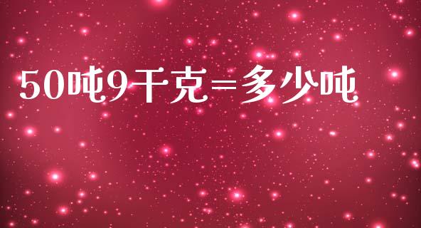 50吨9干克=多少吨_https://m.15771688.com_美国道指_第1张