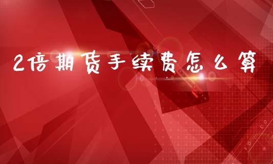 2倍期货手续费怎么算_https://m.15771688.com_美国道指_第1张