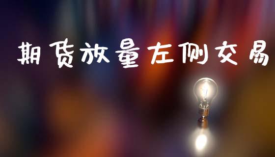 期货放量左侧交易_https://m.15771688.com_期货手续费_第1张