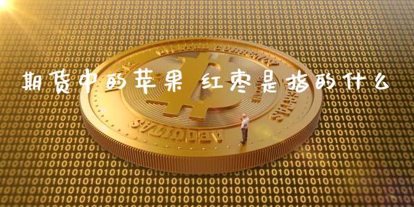期货中的苹果 红枣是指的什么_https://m.15771688.com_期货开户_第1张