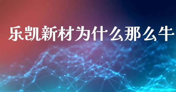 乐凯新材为什么那么牛_https://m.15771688.com_期货开户_第1张