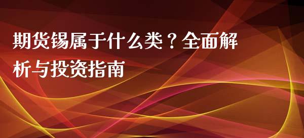 期货锡属于什么类？全面解析与投资指南_https://m.15771688.com_道指实时行情_第1张