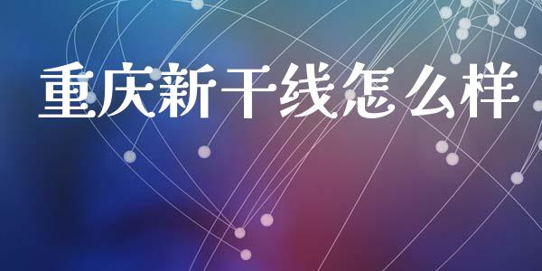 重庆新干线怎么样_https://m.15771688.com_美国道指_第1张