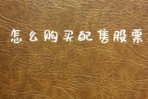 怎么购买配售股票_https://m.15771688.com_期货手续费_第1张