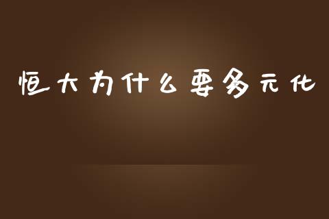 恒大为什么要多元化_https://m.15771688.com_美国道指_第1张