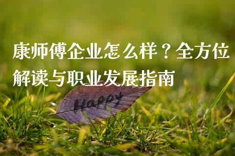 康师傅企业怎么样？全方位解读与职业发展指南_https://m.15771688.com_期货开户_第1张