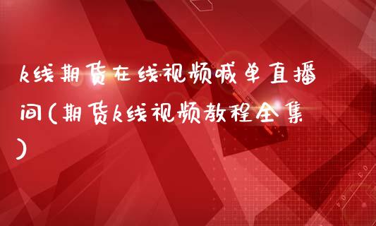 k线期货在线视频喊单直播间(期货k线视频教程全集)_美国道指_第1张_期货开户_期货手续费_道指实时行情_美国道指 k线期货在线视频喊单直播间(期货k线视频教程全集)_https://m.15771688.com_美国道指_第1张