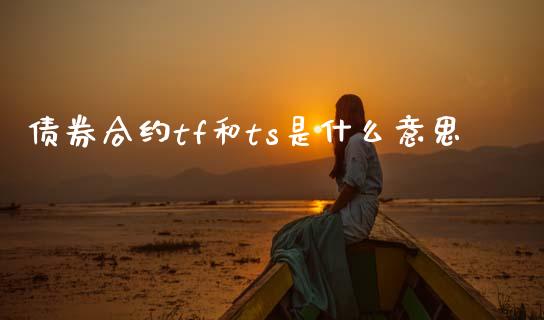 债券合约tf和ts是什么意思_https://m.15771688.com_道指实时行情_第1张