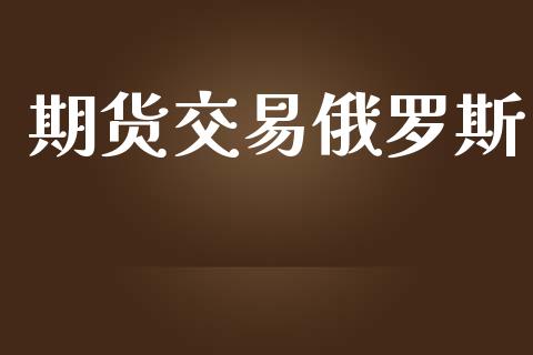 期货交易俄罗斯_https://m.15771688.com_期货手续费_第1张