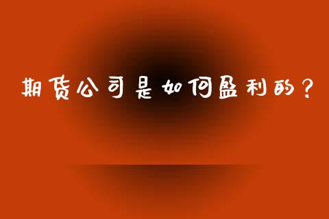 期货公司是如何盈利的？_https://m.15771688.com_期货开户_第1张
