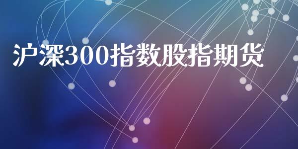 沪深300指数股指期货_https://m.15771688.com_期货手续费_第1张