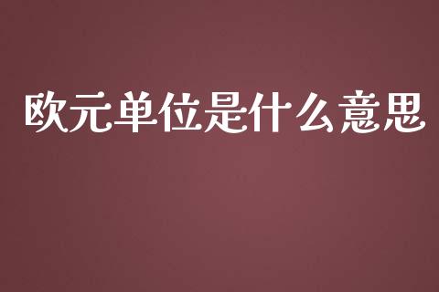 欧元单位是什么意思_https://m.15771688.com_期货开户_第1张