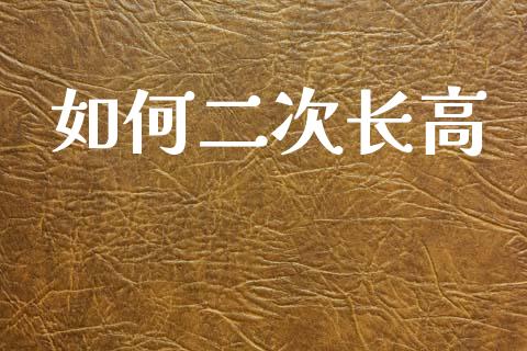 如何二次长高_https://m.15771688.com_美国道指_第1张