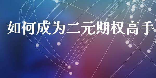 如何成为二元期权高手_https://m.15771688.com_道指实时行情_第1张